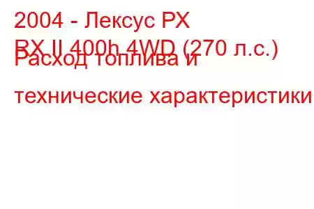 2004 - Лексус РХ
RX II 400h 4WD (270 л.с.) Расход топлива и технические характеристики