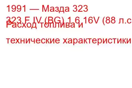 1991 — Мазда 323
323 F IV (BG) 1.6 16V (88 л.с.) Расход топлива и технические характеристики