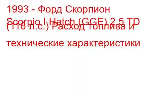 1993 - Форд Скорпион
Scorpio I Hatch (GGE) 2.5 TD (116 л.с.) Расход топлива и технические характеристики