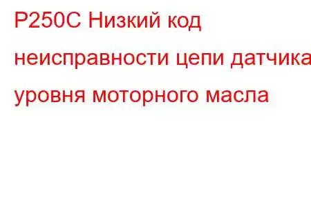 P250C Низкий код неисправности цепи датчика уровня моторного масла