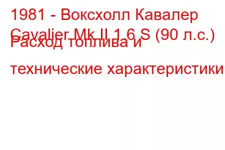 1981 - Воксхолл Кавалер
Cavalier Mk II 1.6 S (90 л.с.) Расход топлива и технические характеристики