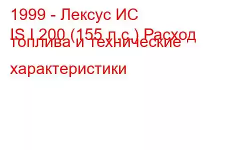 1999 - Лексус ИС
IS I 200 (155 л.с.) Расход топлива и технические характеристики