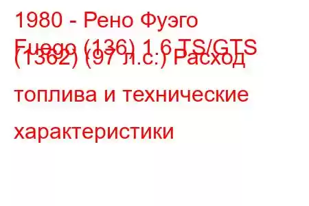 1980 - Рено Фуэго
Fuego (136) 1.6 TS/GTS (1362) (97 л.с.) Расход топлива и технические характеристики