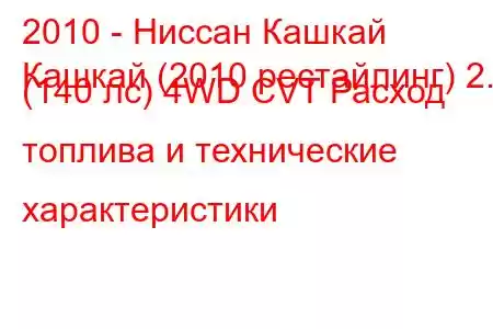 2010 - Ниссан Кашкай
Кашкай (2010 рестайлинг) 2.0 (140 лс) 4WD CVT Расход топлива и технические характеристики