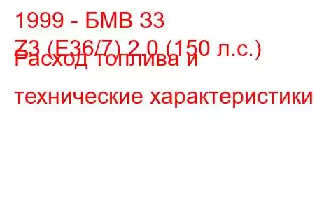 1999 - БМВ З3
Z3 (E36/7) 2.0 (150 л.с.) Расход топлива и технические характеристики