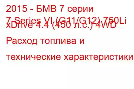 2015 - БМВ 7 серии
7 Series VI (G11/G12) 750Li xDrive 4.4 (450 л.с.) 4WD Расход топлива и технические характеристики