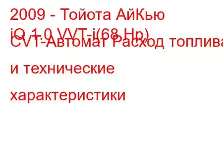 2009 - Тойота АйКью
iQ 1.0 VVT-i(68 Hp) CVT-Автомат Расход топлива и технические характеристики