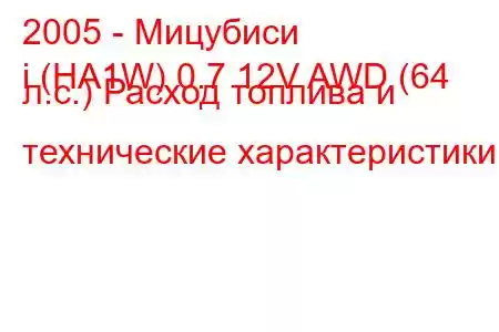 2005 - Мицубиси
i (HA1W) 0.7 12V AWD (64 л.с.) Расход топлива и технические характеристики