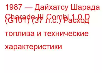 1987 — Дайхатсу Шарада
Charade III Combi 1.0 D (G101) (37 л.с.) Расход топлива и технические характеристики