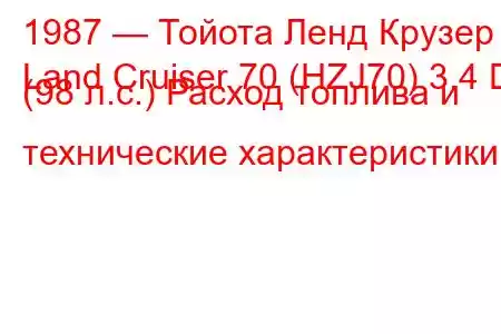 1987 — Тойота Ленд Крузер
Land Cruiser 70 (HZJ70) 3.4 D (98 л.с.) Расход топлива и технические характеристики