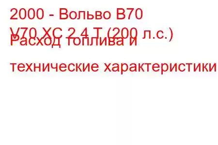 2000 - Вольво В70
V70 XC 2.4 T (200 л.с.) Расход топлива и технические характеристики