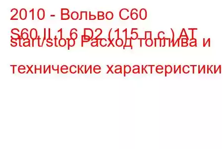 2010 - Вольво С60
S60 II 1.6 D2 (115 л.с.) AT start/stop Расход топлива и технические характеристики