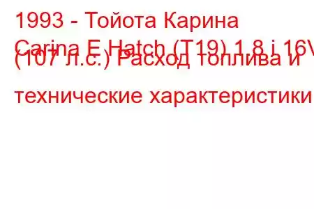 1993 - Тойота Карина
Carina E Hatch (T19) 1.8 i 16V (107 л.с.) Расход топлива и технические характеристики