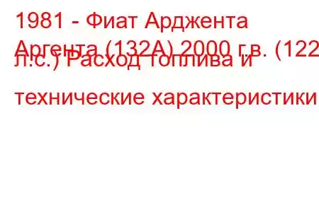 1981 - Фиат Арджента
Аргента (132А) 2000 г.в. (122 л.с.) Расход топлива и технические характеристики