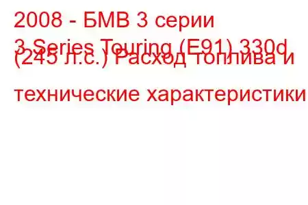 2008 - БМВ 3 серии
3 Series Touring (E91) 330d (245 л.с.) Расход топлива и технические характеристики