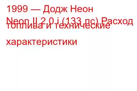 1999 — Додж Неон
Neon II 2.0 i (133 лс) Расход топлива и технические характеристики