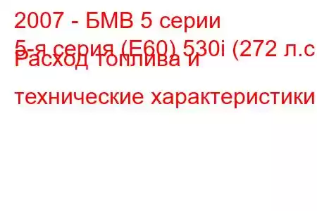 2007 - БМВ 5 серии
5-я серия (E60) 530i (272 л.с.) Расход топлива и технические характеристики