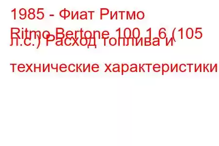 1985 - Фиат Ритмо
Ritmo Bertone 100 1.6 (105 л.с.) Расход топлива и технические характеристики