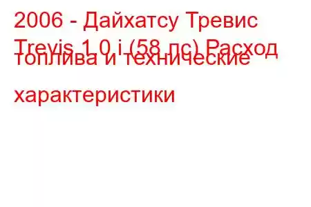 2006 - Дайхатсу Тревис
Trevis 1.0 i (58 лс) Расход топлива и технические характеристики