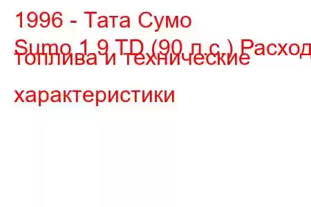 1996 - Тата Сумо
Sumo 1.9 TD (90 л.с.) Расход топлива и технические характеристики