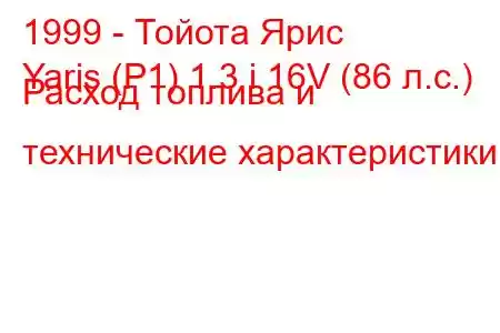 1999 - Тойота Ярис
Yaris (P1) 1.3 i 16V (86 л.с.) Расход топлива и технические характеристики