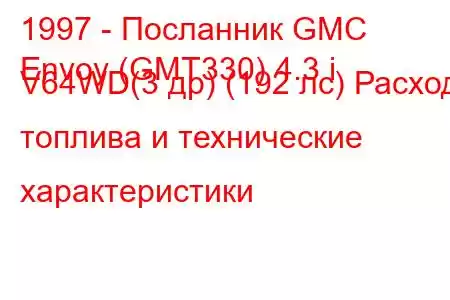 1997 - Посланник GMC
Envoy (GMT330) 4.3 i V64WD(3 др) (192 лс) Расход топлива и технические характеристики