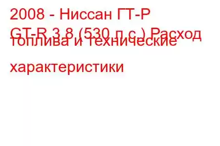 2008 - Ниссан ГТ-Р
GT-R 3.8 (530 л.с.) Расход топлива и технические характеристики