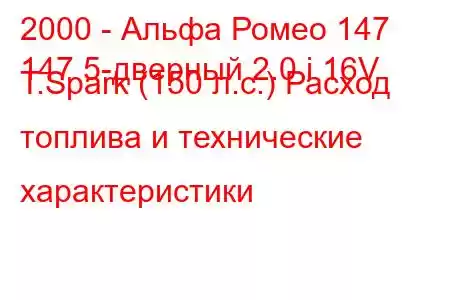 2000 - Альфа Ромео 147
147 5-дверный 2.0 i 16V T.Spark (150 л.с.) Расход топлива и технические характеристики