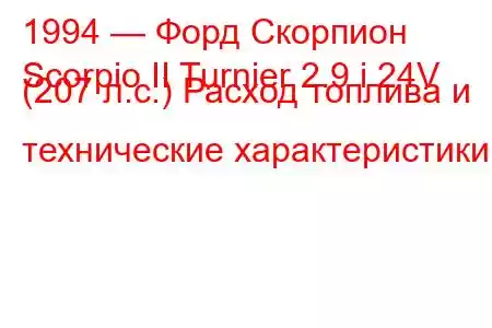 1994 — Форд Скорпион
Scorpio II Turnier 2.9 i 24V (207 л.с.) Расход топлива и технические характеристики