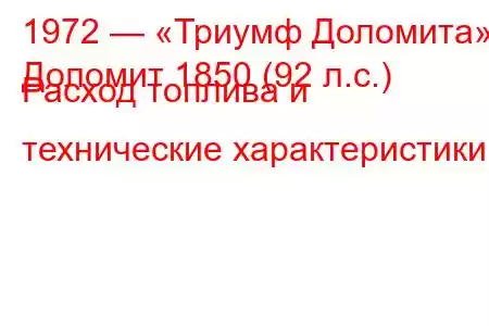 1972 — «Триумф Доломита»
Доломит 1850 (92 л.с.) Расход топлива и технические характеристики