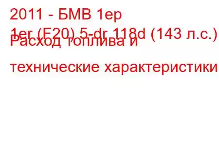 2011 - БМВ 1ер
1er (F20) 5-dr 118d (143 л.с.) Расход топлива и технические характеристики