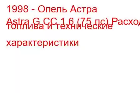 1998 - Опель Астра
Astra G CC 1.6 (75 лс) Расход топлива и технические характеристики