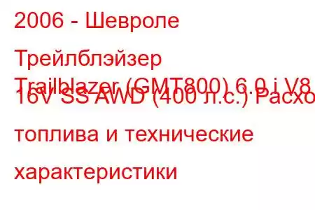 2006 - Шевроле Трейлблэйзер
Trailblazer (GMT800) 6.0 i V8 16V SS AWD (400 л.с.) Расход топлива и технические характеристики