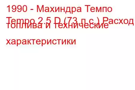 1990 - Махиндра Темпо
Tempo 2.5 D (73 л.с.) Расход топлива и технические характеристики