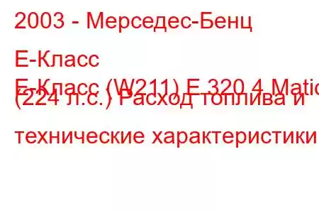 2003 - Мерседес-Бенц Е-Класс
E-Класс (W211) E 320 4 Matic (224 л.с.) Расход топлива и технические характеристики