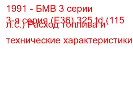 1991 - БМВ 3 серии
3-я серия (E36) 325 td (115 л.с.) Расход топлива и технические характеристики