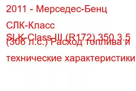 2011 - Мерседес-Бенц СЛК-Класс
SLK-Class III (R172) 350 3.5 (306 л.с.) Расход топлива и технические характеристики