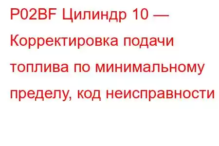 P02BF Цилиндр 10 — Корректировка подачи топлива по минимальному пределу, код неисправности