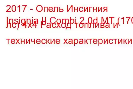 2017 - Опель Инсигния
Insignia II Combi 2.0d MT (170 лс) 4х4 Расход топлива и технические характеристики