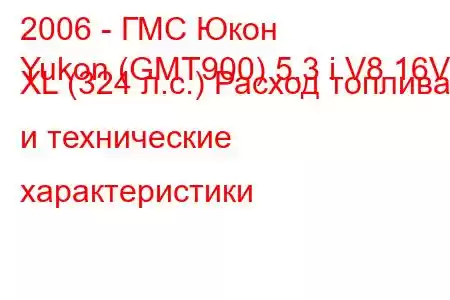 2006 - ГМС Юкон
Yukon (GMT900) 5.3 i V8 16V XL (324 л.с.) Расход топлива и технические характеристики