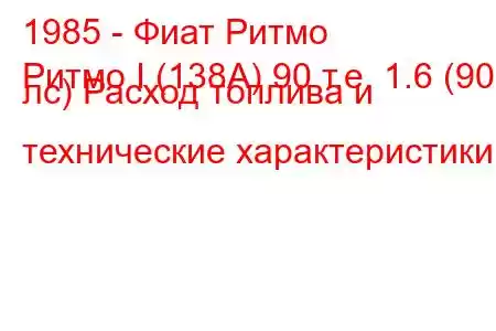 1985 - Фиат Ритмо
Ритмо I (138А) 90 т.е. 1.6 (90 лс) Расход топлива и технические характеристики