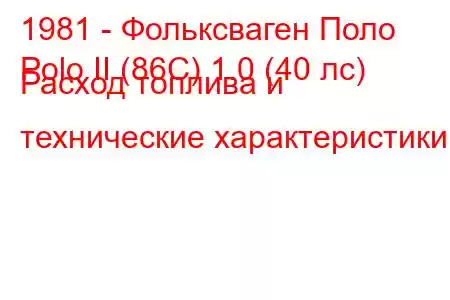 1981 - Фольксваген Поло
Polo II (86C) 1.0 (40 лс) Расход топлива и технические характеристики