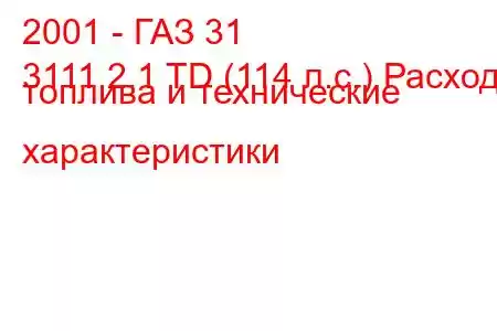 2001 - ГАЗ 31
3111 2.1 TD (114 л.с.) Расход топлива и технические характеристики