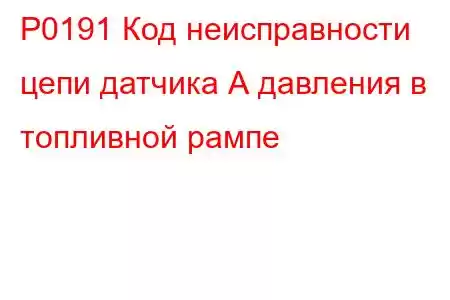 P0191 Код неисправности цепи датчика А давления в топливной рампе