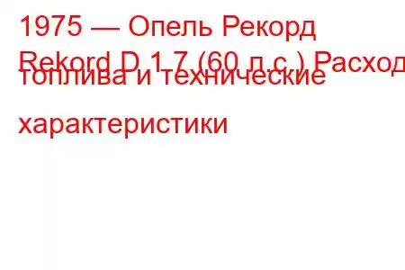 1975 — Опель Рекорд
Rekord D 1.7 (60 л.с.) Расход топлива и технические характеристики