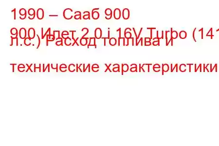 1990 – Сааб 900
900 Илет 2.0 i 16V Turbo (141 л.с.) Расход топлива и технические характеристики