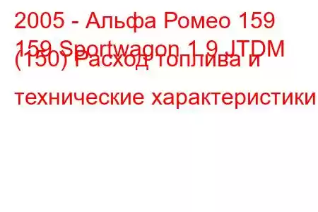 2005 - Альфа Ромео 159
159 Sportwagon 1.9 JTDM (150) Расход топлива и технические характеристики