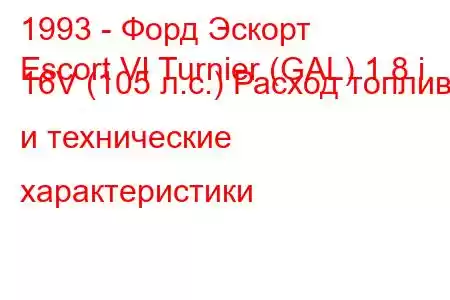 1993 - Форд Эскорт
Escort VI Turnier (GAL) 1.8 i 16V (105 л.с.) Расход топлива и технические характеристики