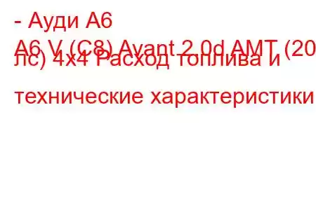 - Ауди А6
A6 V (C8) Avant 2.0d AMT (204 лс) 4х4 Расход топлива и технические характеристики