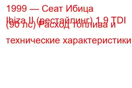 1999 — Сеат Ибица
Ibiza II (рестайлинг) 1.9 TDI (90 лс) Расход топлива и технические характеристики